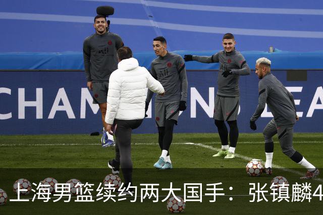 上海男篮续约两大国手：张镇麟4年顶薪 偰李永炜3年B类合同