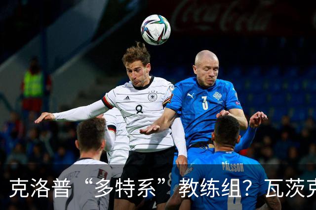 克洛普“多特系”教练组？瓦茨克：与俱乐部无关，拜仁也支持