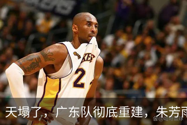 天塌了，广东队彻底重建，朱芳雨下课后，爆料徐杰也面临离队