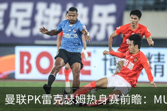 曼联PK雷克瑟姆热身赛前瞻：MUTV独家直播，卡里克挂帅引关注