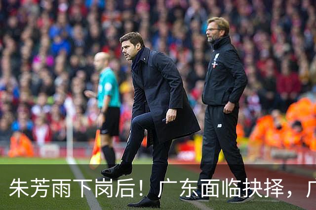 朱芳雨下岗后！广东面临抉择，广州卖掉李祥波，拒绝放走徐昕？
