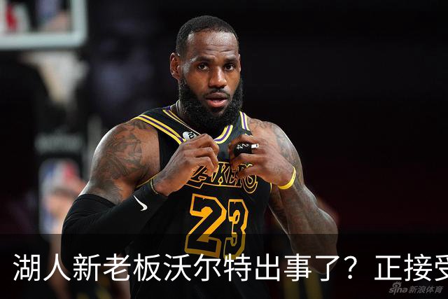 湖人新老板沃尔特出事了？正接受联邦机构调查：核实是否存在财务违规