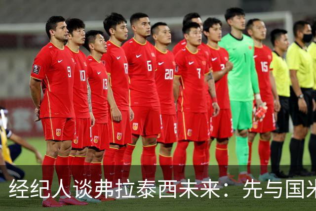 经纪人谈弗拉泰西未来：先与国米沟通，再考虑下一步