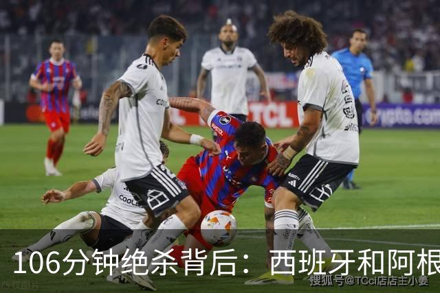 106分钟绝杀背后：西班牙和阿根廷，一对足球“亲兄弟”