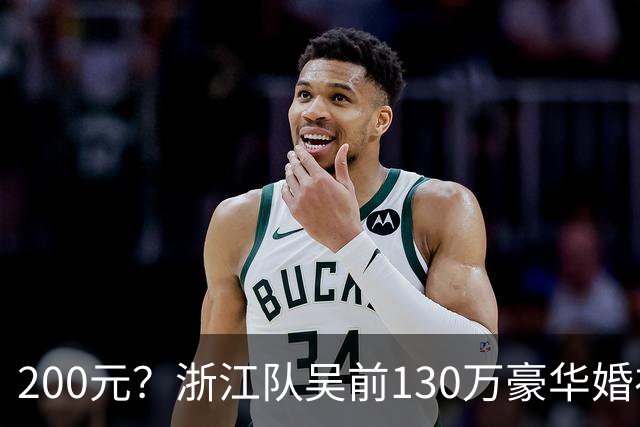 200元？浙江队吴前130万豪华婚礼，郭艾伦上礼200元？