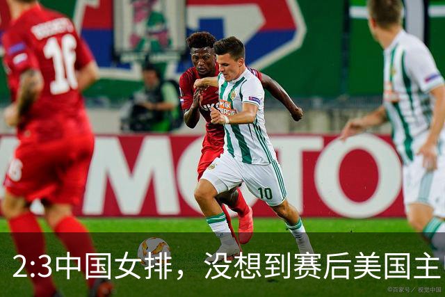 2:3中国女排，没想到赛后美国主帅盛赞一人:她击败了我们所有努力